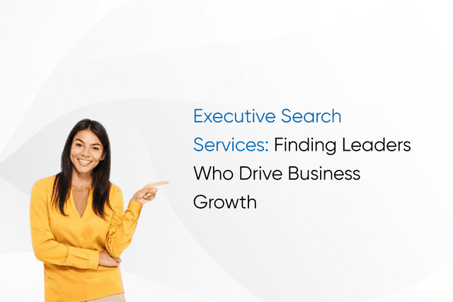 Executive Search Services: Finding Leaders Who Drive Business Growth