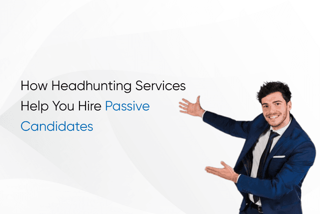 How Headhunting Services Help You Hire Passive Candidates