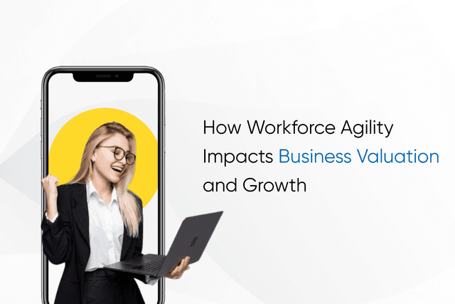 How Workforce Agility Impacts Business Valuation and Growth