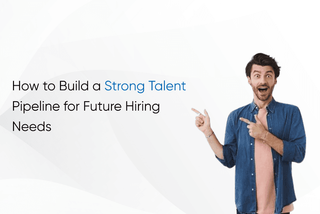 How to Build a Strong Talent Pipeline for Future Hiring Needs