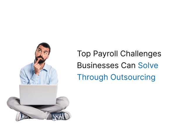 Top Payroll Challenges Businesses Can Solve Through Outsourcing