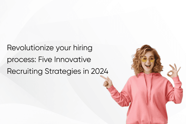 Revolutionize your hiring process: Five Innovative Recruiting Strategies in 2024