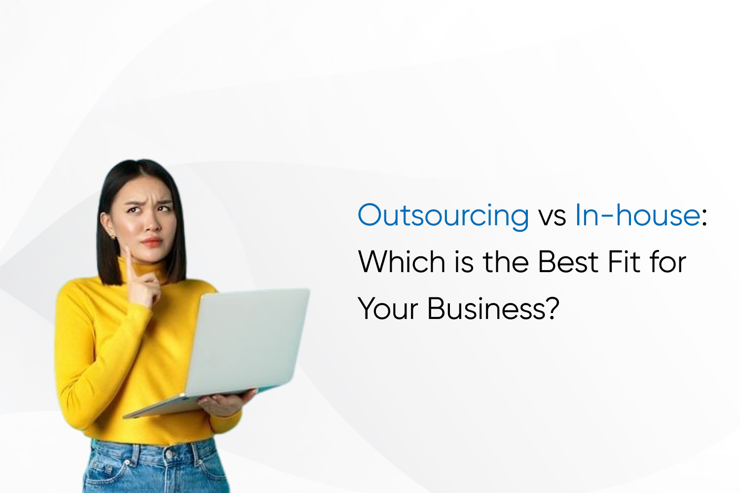Outsourcing vs In-house: Which is the Best Fit for Your Business?