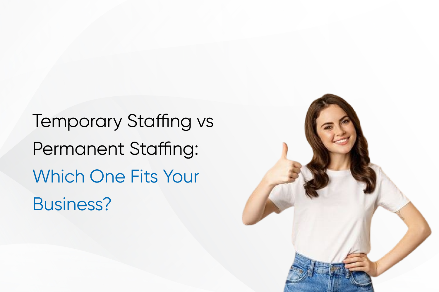 Temporary Staffing vs Permanent Staffing: Which One Fits Your Business?