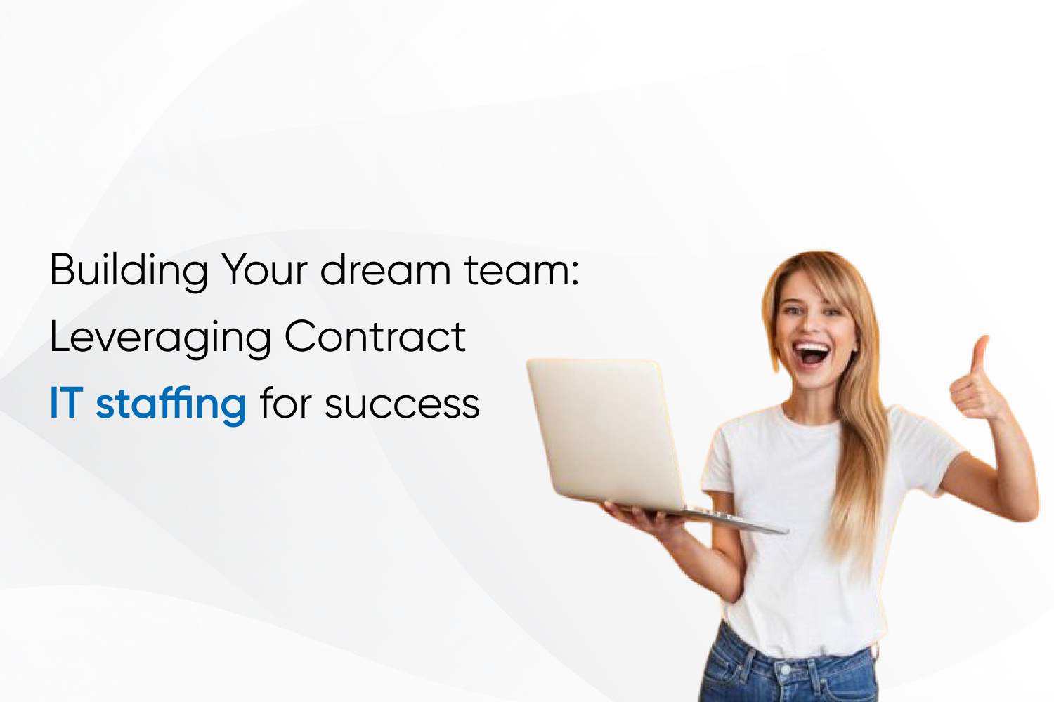 Building Your dream team: Leveraging Contract IT staffing for success
